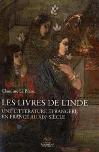 Les livres de l'Inde. Une littérature étrangère en France au XIXe siècle - Le Blanc Claudine