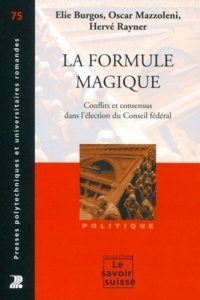 La formule magique. Conflits et consensus partisans dans l'élection du Conseil fédéral - Burgos Elie ; Mazzoleni Oscar ; Rayner Hervé