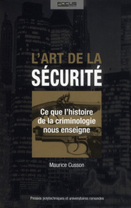 L'art de la sécurité. Ce que l'histoire de la criminologie nous enseigne - Cusson Maurice