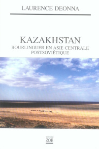 Kazakhstan. Bourlinguer en Asie centrale postsoviétique, 2e édition revue et augmentée - Deonna Laurence