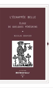 L'Echappée belle. Eloge de quelques pérégrins - Bouvier Nicolas