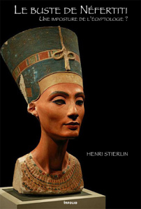 Le buste de Néfertiti. Une imposture de l'égyptologie ? - Stierlin Henri