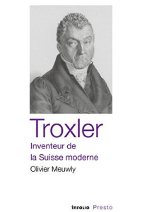 Troxler, inventeur de la Suisse moderne - Meuwly Olivier