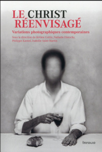 Le Christ réenvisagé. Variations photographiques contemporaines - Cottin Jérôme ; Dietschy Nathalie ; Kaenel Philipp