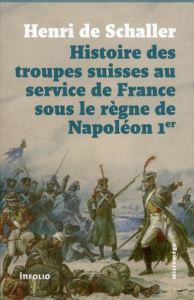 Histoire des troupes suisses au service de France sous le règne de Napoléon Ier - Schaller Henri de ; Tornare Alain-Jacques
