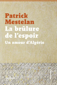 La brûlure de l'espoir. Un amour d'Algérie - Mestelan Patrick