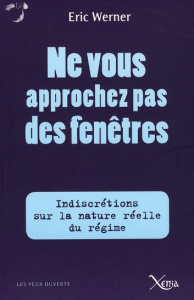 Ne vous approchez pas des fenêtres. Indiscrétions sur la véritable nature du régime - Werner Eric