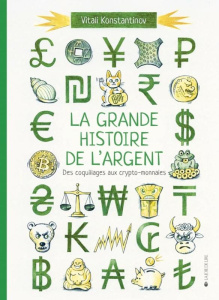 La grande histoire de l'argent. Des coquillages aux crypto-monnaies - Konstantinov Vitali ; Boisson Hélène ; Eustache Bé