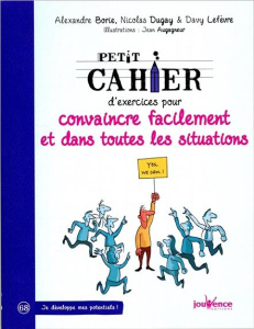 Petit cahier d'exercices pour convaincre facilement et dans toutes situations - Dugay Nicolas ; Borie Alexandre ; Lefèvre Davy ; A
