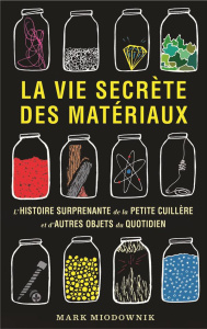 La vie secrète des matériaux. L'histoire surprenante de la petite cuillère et d'autres objets du quo - Miodownik Mark ; Dufey Ian ; Pousaz Lionel