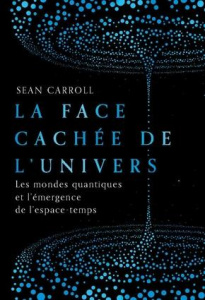 La face cachée de l'univers. Les mondes quantiques et l'émergence de l'espace-temps - Carroll Sean ; Bédrin Nathalie ; Faye Vincent