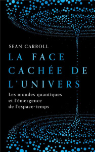 La face cachée de l'univers. Les mondes quantiques et l'émergence de l'espace-temps - Carroll Sean ; Bédrin Nathalie ; Faye Vincent