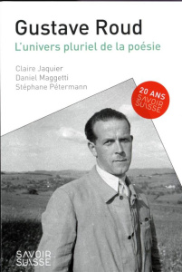 Gustave Roud. L'univers pluriel de la poésie - Jaquier Claude ; Maggetti Daniel ; Pétermann Stéph