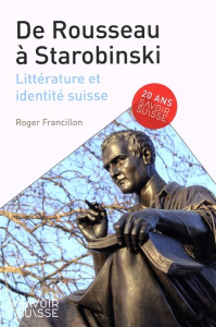 De Rousseau à Starobinski. Littérature et identité suisse - Francillon Roger