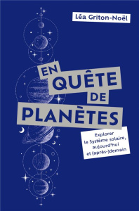 En quête de planètes. Explorer le Système solaire, aujourd'hui et (après-)demain - Griton-Noël Léa ; Encrenaz Thérèse ; Kneib Jean-Pa