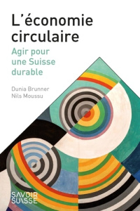 L'économie circulaire. Agir pour une Suisse durable - Brunner Dunia ; Moussu Nils