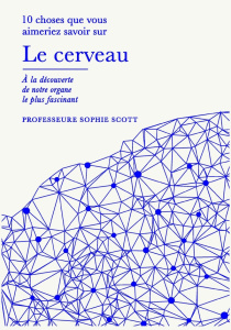 10 choses que vous aimeriez savoir le cerveau. A la découverte de notre organe le plus fascinant - Scott Sophie ; Derouin Antoine