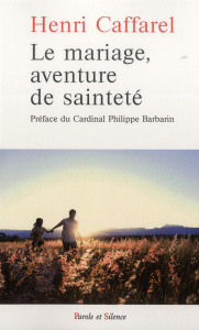 Le mariage, aventure de sainteté / Grands textes sur le mariage - Caffarel Henri