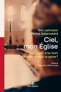 Ciel mon Eglise. Ô curé! à ta mort qui m'en ouvrira la porte? - Lehmann Eric ; Salamolard Michel ; Lovey Jean-Mari