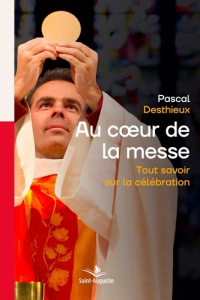Au coeur de la messe. Tout savoir sur la célébration - Desthieux Pascal ; VDB Hélène