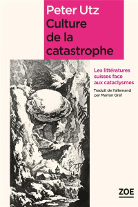 Culture de la catastrophe. Les littératures suisses face aux cataclysmes - Utz Peter ; Graf Marion