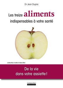 Les treize aliments undispensables à votre santé. De la vie dans votre assiette ! - Dupire Jean