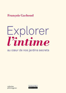 Explorer l'intime. Au coeur de nos jardins secrets - Gachoud François