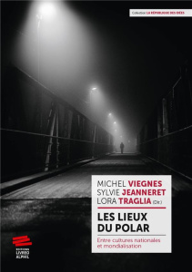 Les lieux du polar. Entre cultures nationales et mondialisation - Viegnes Michel ; Jeanneret Sylvie ; Traglia Lora