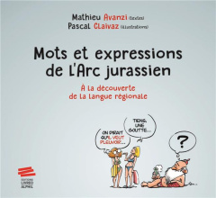 Mots et expressions de l'Arc jurassien. A la découverte de la langue régionale - Avanzi Mathieu ; Claivaz Pascal