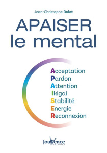 Apaiser le mental. Acceptation, Pardon, Attention, Ikigai, Stabilité, Energie, Reconnexion - Dulot Jean-Christophe