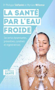 La santé par l'eau froide. Ses vertus dynamisantes, préventives, curatives et régénératrices - Stéfanini Philippe ; Willemse Myriam
