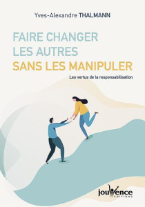 Faire changer les autres sans les manipuler. Les vertus de la responsabilisation - Thalmann Yves-Alexandre