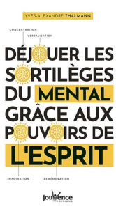 Déjouer les sortilèges du mental grâce aux pouvoirs de l'esprit - Thalmann Yves-Alexandre