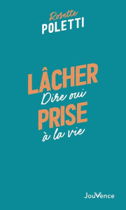Lâcher prise. Dire oui à la vie - Poletti Rosette