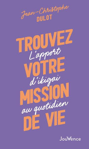 Trouvez votre mission de vie. L'apport d'ikigai au quotidien - Dulot Jean-Christophe