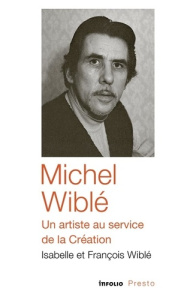 Michel Wiblé, un artiste au service de la Création - Wible Isabelle ; Wiblé François