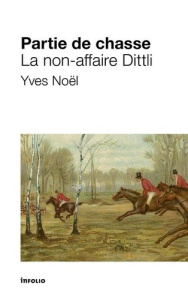 Partie de chasse. La non-affaire Dittli - Noël Yves