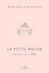 La petite maison. Guide pour une vie slow - Morin Maxime ; Morin Cathia