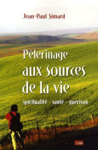 Pélerinage aux sources de la vie. Spiritualité, santé, guérison - Simard Jean-Paul
