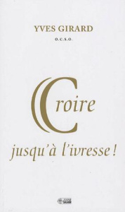 Croire jusqu'à l'ivresse - Girard Yves