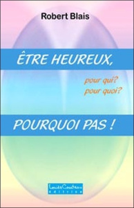 ETRE HEUREUX, POURQUOI PAS ! - BLAIS ROBERT