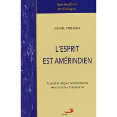 L'Esprit est amérindien. Quand la religion amérindienne rencontre le christianisme - Peelman Achiel