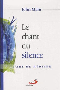 Le chant du silence. L'art de méditer - Main John ; Freeman Laurence