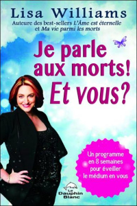 Je parle aux morts ! Et vous ? Un programme de 8 semaines pour éveiller le médium en vous - Williams Lisa ; Williamson Alain