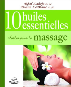 10 huiles esentielles idéales pour le massage - Labrie Réal;Leblanc Diane