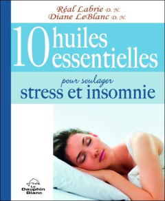 10 huiles essentielles pour soulager stress et insomnie - Labrie Réal;Leblanc Diane