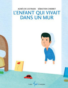L'enfant qui vivait dans un mur - Lestrade Agnès de ; Chebret Sébastien