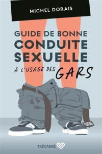 Guide de bonne conduite sexuelle à l'usage des gars - Dorais Michel