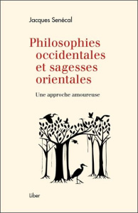 Philosophies occidentales et sagesses orientales. Une approche amoureuse - Senécal Jacques
