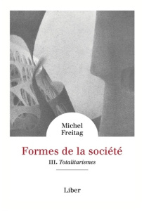 Formes de la société. Volume 3, Totalitarismes - Freitag Michel